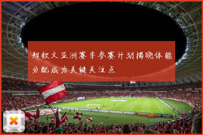 郑钦文亚洲赛季参赛计划揭晓体能分配成为关键关注点